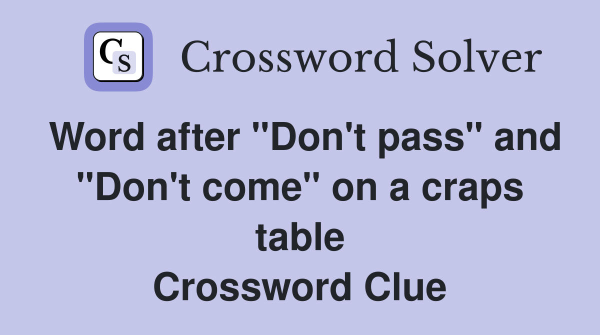 Word after "Don't pass" and "Don't come" on a craps table Crossword